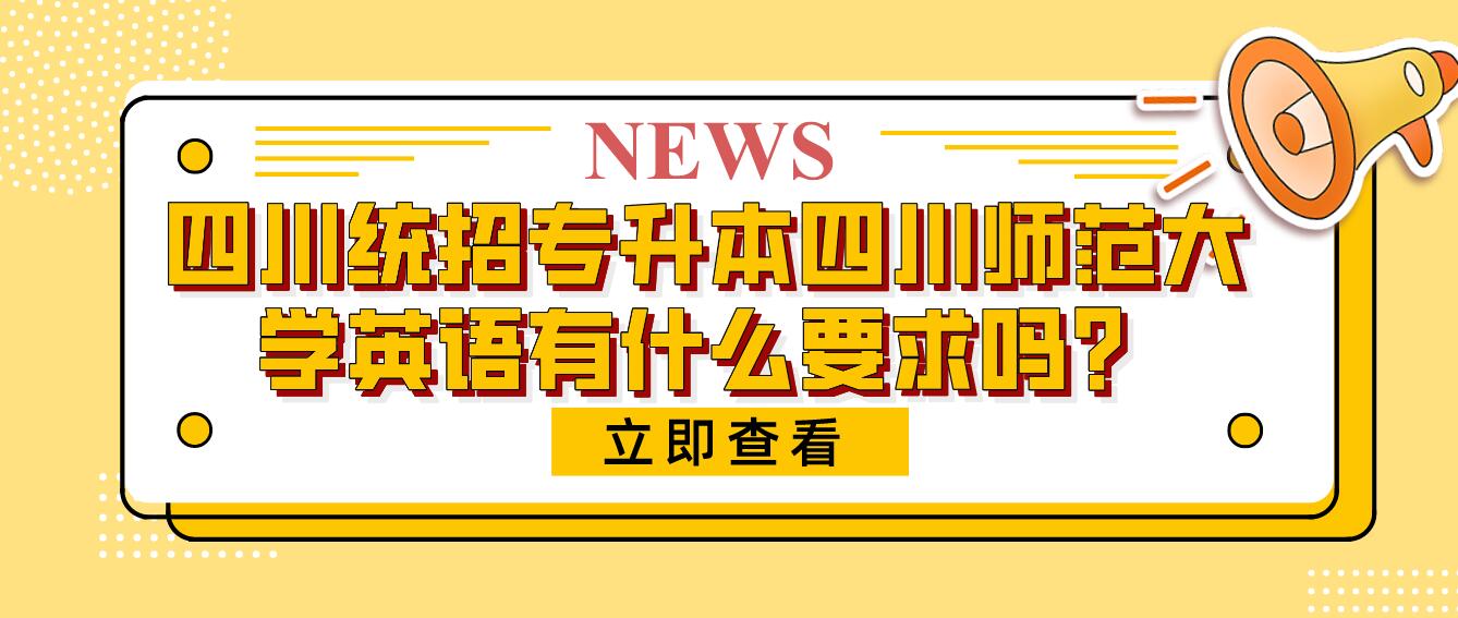 四川統(tǒng)招專(zhuān)升本四川師范大學(xué)英語(yǔ)有什么要求嗎？