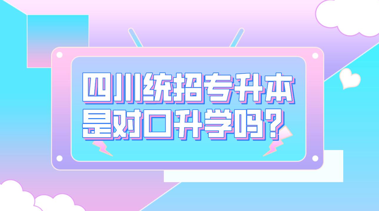 四川統(tǒng)招專升本是對口升學(xué)嗎？