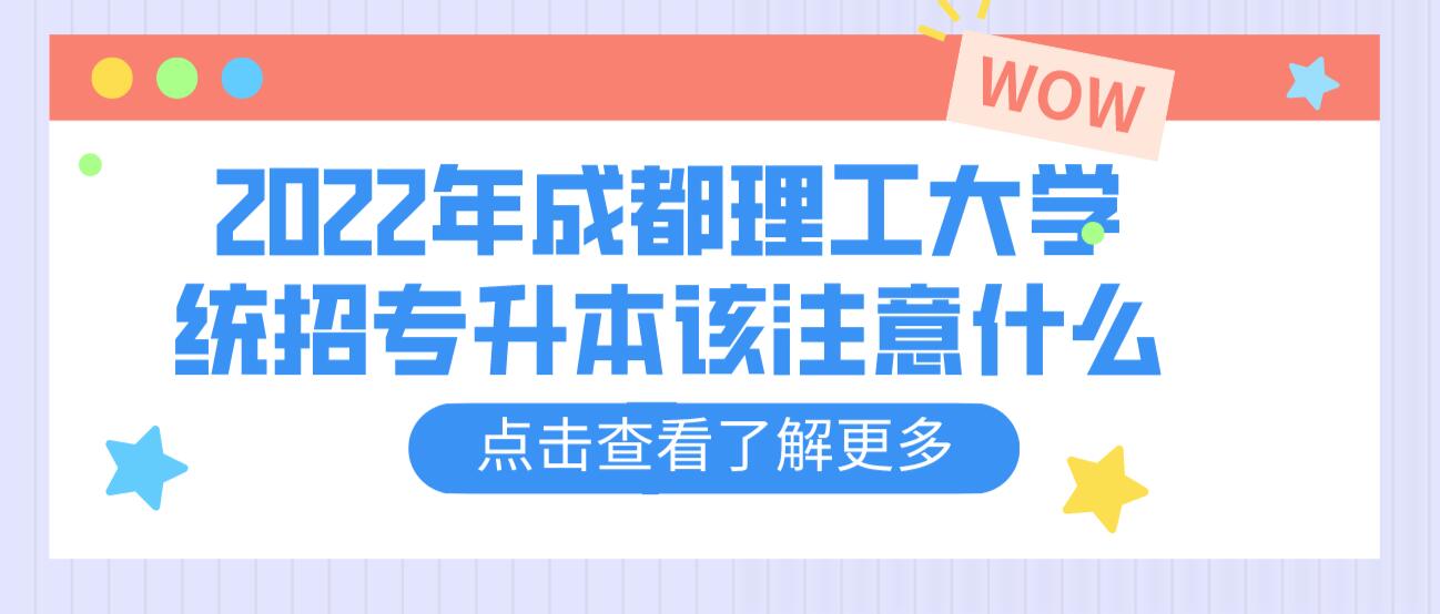 2023年成都理工大學(xué)統(tǒng)招專升本該注意什么？