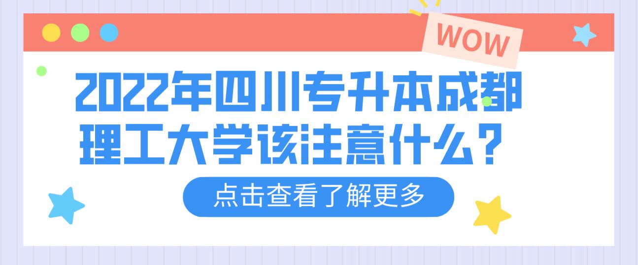 2022年四川專升本成都理工大學(xué)該注意什么？