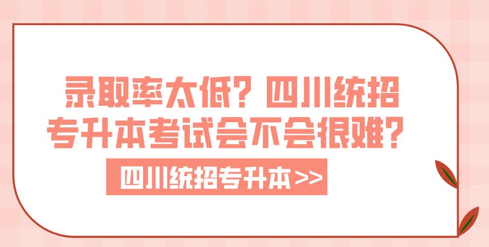 錄取率太低？四川統(tǒng)招專升本考試會不會很難？