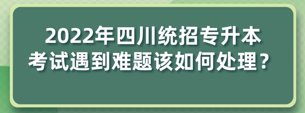 2023年四川統(tǒng)招專升本考試遇到難題該如何處理？