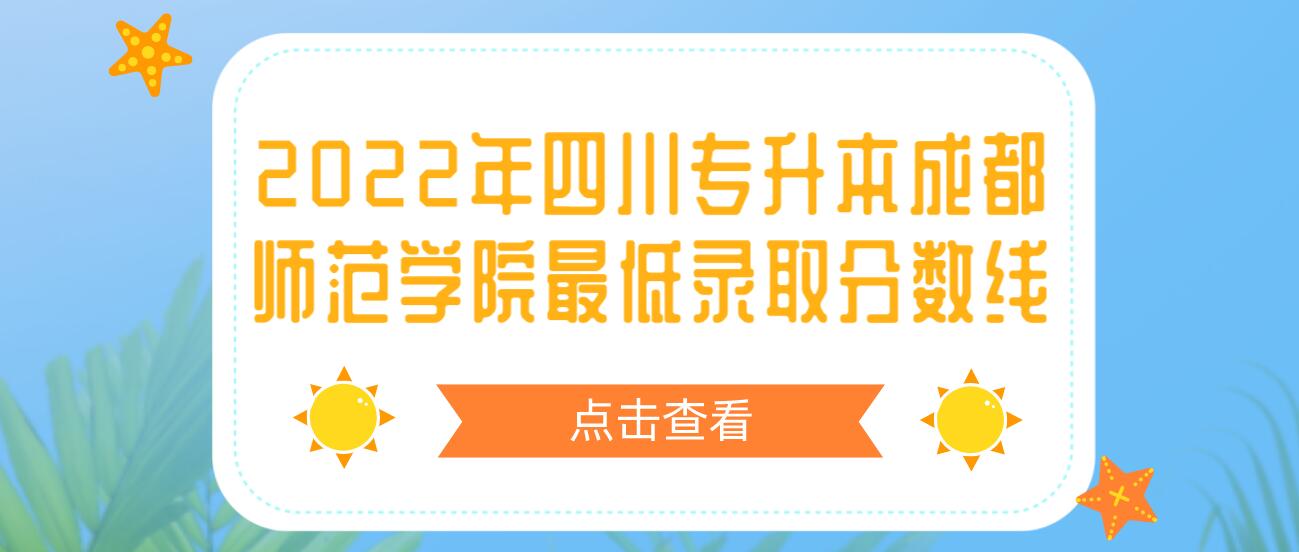 2022年四川專(zhuān)升本成都師范學(xué)院最低錄取分?jǐn)?shù)線(xiàn)