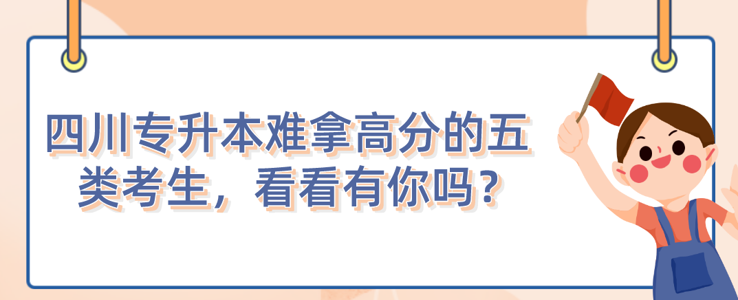 四川統(tǒng)招專升本難拿高分的五類考生，看看有你嗎？