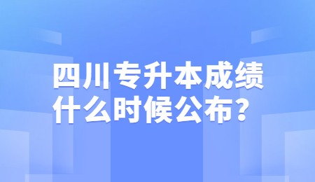四川統(tǒng)招專升本成績一般什么時(shí)候公布？