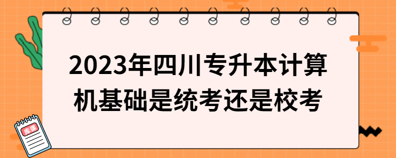 2023年四川專升本計算機基礎(chǔ)是統(tǒng)考還是?？? width=
