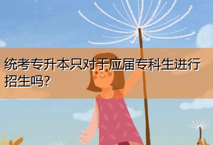 統(tǒng)考專升本只對于應(yīng)屆?？粕M行招生嗎？