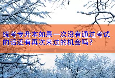 統(tǒng)考專升本如果一次沒有通過考試的話還有再次來過的機會嗎？