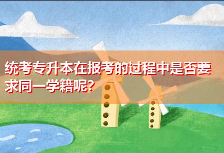 統(tǒng)考專升本在報考的過程中是否要求同一學籍呢？