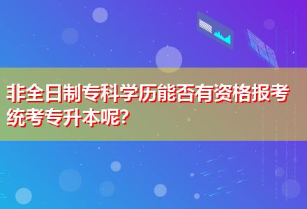 非全日制?？茖W(xué)歷能否有資格報(bào)考統(tǒng)考專升本呢？