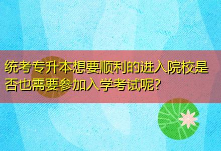 統(tǒng)考專升本想要順利的進(jìn)入院校是否也需要參加入學(xué)考試呢？