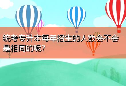 統(tǒng)考專升本每年招生的人數(shù)會不會是相同的呢？