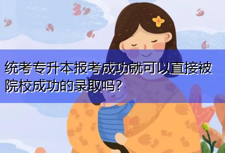 統(tǒng)考專(zhuān)升本報(bào)考成功就可以直接被院校成功的錄取嗎？