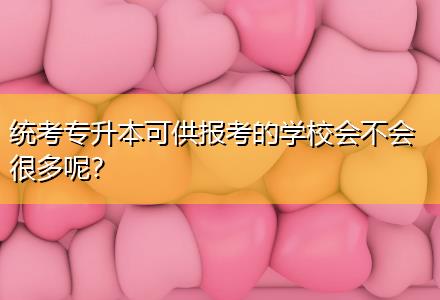 統(tǒng)考專升本可供報(bào)考的學(xué)校會(huì)不會(huì)很多呢？
