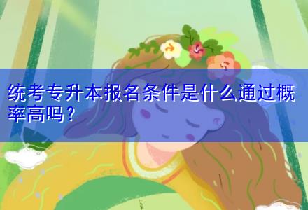 統(tǒng)考專升本報(bào)名條件是什么通過概率高嗎？