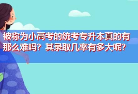 被稱為小高考的統(tǒng)考專升本真的有那么難嗎？其錄取幾率有多大呢？