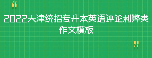 2022天津統(tǒng)招專升本英語評(píng)論利弊類作文模板 2022天津統(tǒng)招專升本英語評(píng)論利弊類作文模板