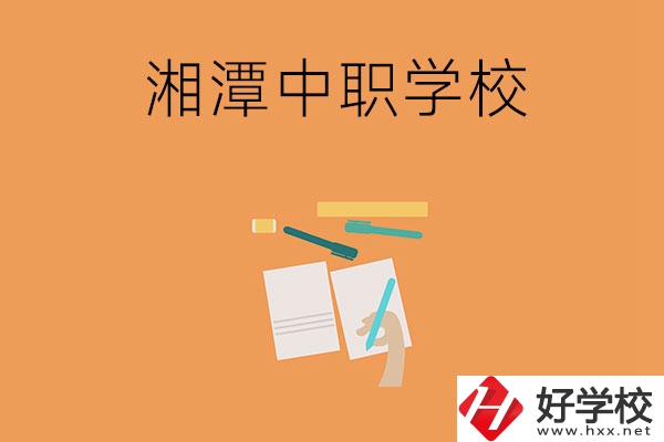 湘潭有哪些不錯的中職學(xué)校？
