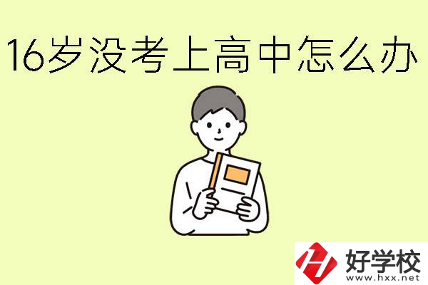 16歲考不上高中怎么辦？株洲有好的中職學(xué)校嗎？