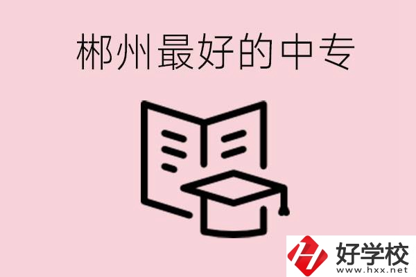 郴州最好的三所中專是哪幾所？就業(yè)率怎么樣？