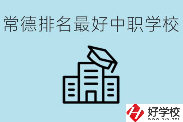 常德排名最好的中職學校是哪所？具體位置？