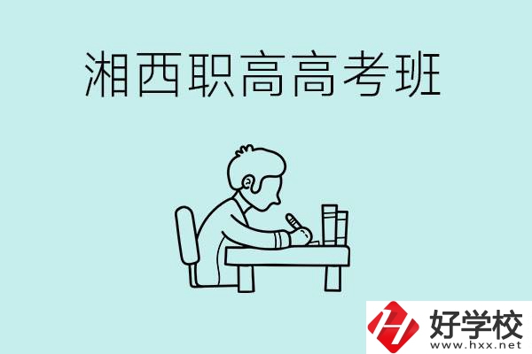 湘西有哪些職高開設(shè)了高考班？如何才能進入高考班？