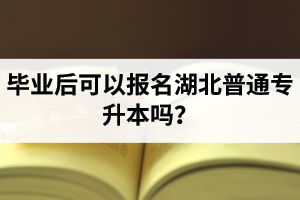 畢業(yè)后可以報名湖北普通專升本嗎？