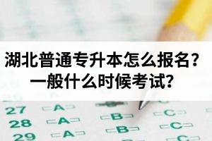 湖北普通專升本怎么報(bào)名？一般什么時(shí)候考試？