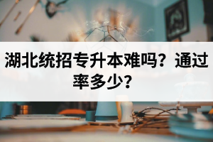 湖北統(tǒng)招專升本難嗎？通過率多少？