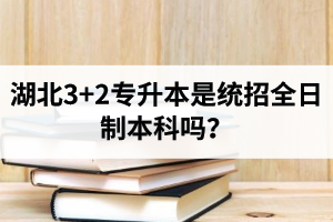 湖北3+2專升本是統(tǒng)招全日制本科嗎？考前應(yīng)該做好哪些準(zhǔn)備工作？