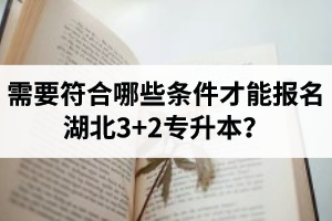 需要符合哪些條件才能報(bào)名湖北3+2專升本？
