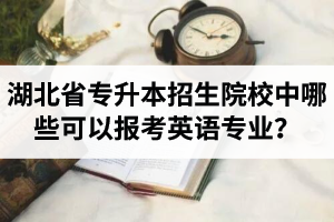 湖北省專升本招生院校中哪些可以報考英語專業(yè)？