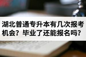 湖北省普通專升本有幾次報(bào)考機(jī)會(huì)？畢業(yè)了還能報(bào)名嗎？