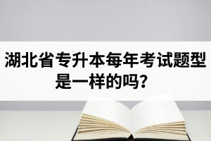 湖北省專升本每年考試題型是一樣的嗎？專業(yè)課考什么？