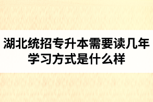 湖北統(tǒng)招專升本需要讀幾年？學(xué)習(xí)方式是什么樣？