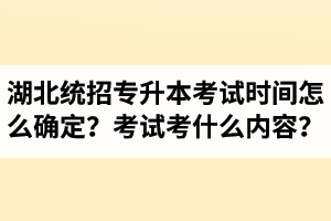 湖北省統(tǒng)招專升本考試時間怎么確定？考試考什么內(nèi)容？