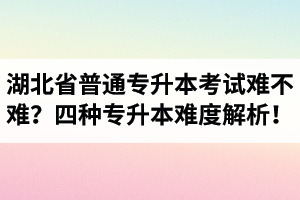 湖北省普通專升本考試難不難？四種專升本難度解析！