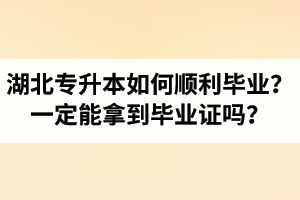 湖北專升本如何順利畢業(yè)？通過入學(xué)考試一定能拿到畢業(yè)證嗎？