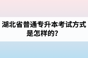 湖北省普通專升本考試方式是怎樣的？除了統(tǒng)招專升本外還有專升本形式嗎？