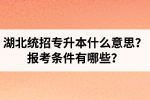 湖北統(tǒng)招專升本什么意思？報考條件有哪些？