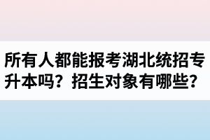 所有人都能報(bào)考湖北統(tǒng)招專升本嗎？專升本招生對(duì)象有哪些？