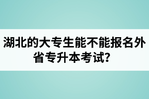 湖北的大專生能不能報名外省專升本考試？