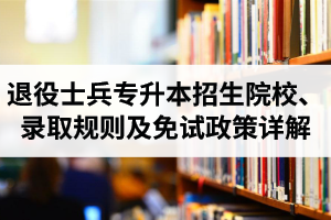 湖北退役士兵專升本招生院校、錄取規(guī)則及免試政策詳解