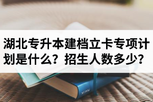 湖北普通專升本建檔立卡專項(xiàng)計(jì)劃是什么？招生人數(shù)多少？占普通考生名額嗎？