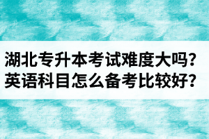 湖北專升本考試難度大嗎？英語科目怎么備考比較好？