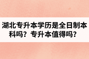 湖北專升本學(xué)歷是全日制本科嗎？專升本值得嗎？
