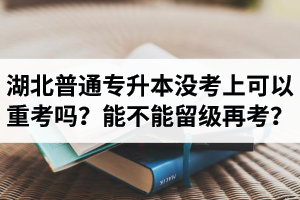 湖北普通專升本沒考上可以重考嗎？能不能留級再考？