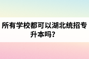 所有學校都可以湖北統(tǒng)招專升本嗎？報考專升本的還有?？飘厴I(yè)證嗎？