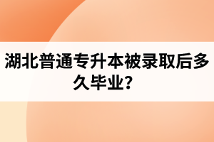 湖北普通專升本被錄取后多久畢業(yè)？