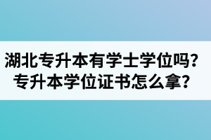 湖北專升本有學(xué)士學(xué)位嗎？專升本學(xué)位證書怎么拿？